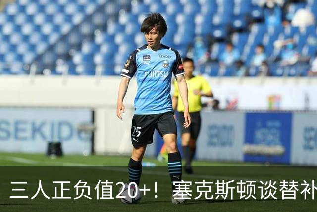 三人正负值20+！塞克斯顿谈替补阵容：必须一上场就影响比赛