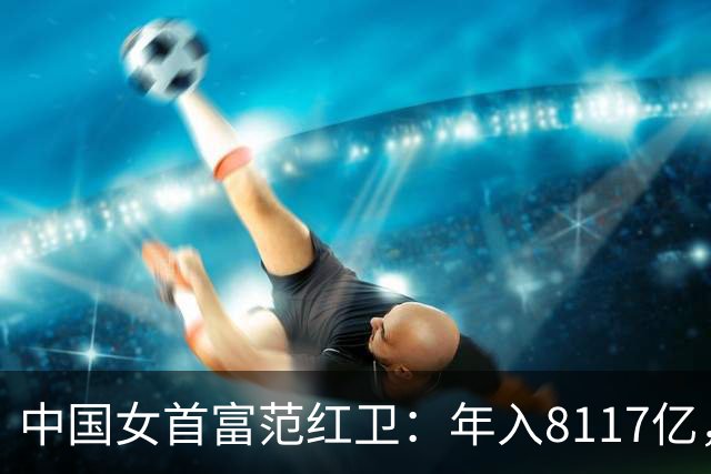 中国女首富范红卫：年入8117亿，超华为成第3民企，她哪来的钱？