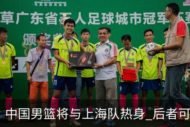 中国男篮将与上海队热身 后者可能派出三外援