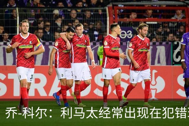 乔-科尔：利马太经常出现在犯错现场，他在曼联生涯已经结束