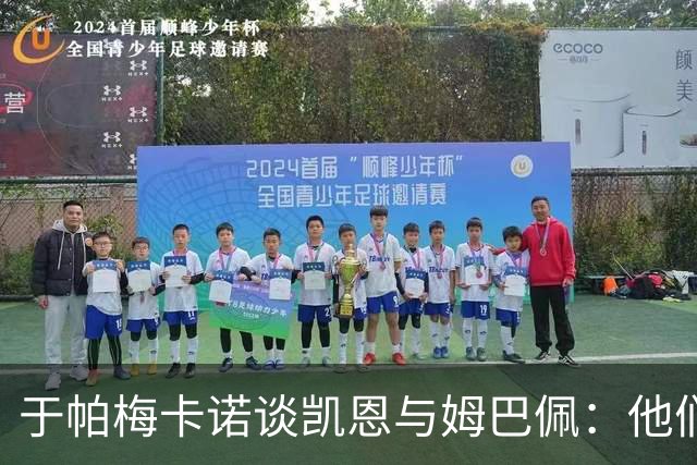 于帕梅卡诺谈凯恩与姆巴佩：他们都会进球，我祝两人都好