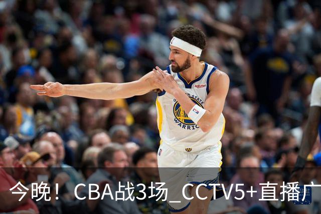 今晚！CBA战3场 CCTV5+直播广东男篮，上海男篮+浙江广厦分别出战