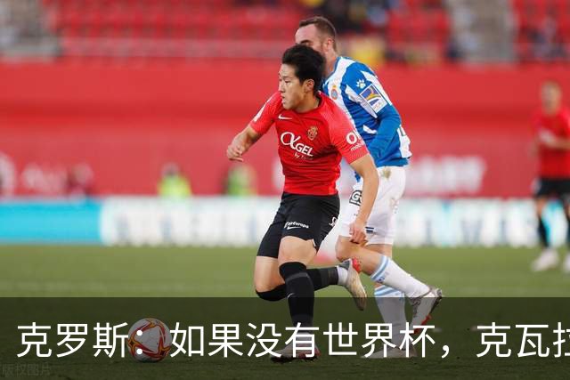 克罗斯：如果没有世界杯，克瓦拉茨赫利亚很大机会拿金球