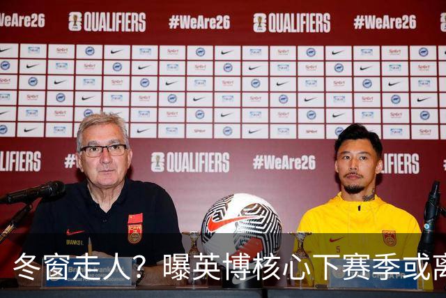 冬窗走人？曝英博核心下赛季或离队，合同仅剩半年，离队原因曝光