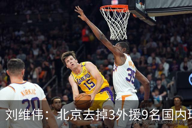 刘维伟：北京去掉3外援9名国内球员7位国手 他们今年有夺冠趋势
