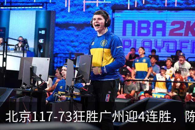 北京117-73狂胜广州迎4连胜，陈盈骏22+8，巴里-布朗29+7