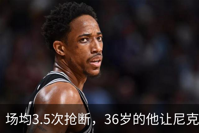 场均3.5次抢断，36岁的他让尼克斯进攻彻底失灵