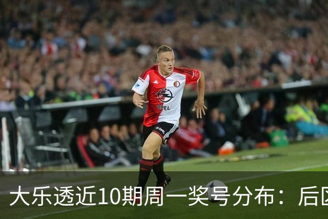 大乐透近10期周一奖号分布：后区01近5周开4次