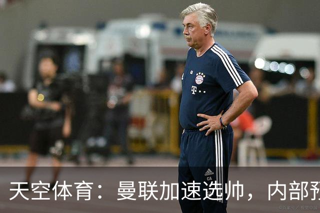 天空体育：曼联加速选帅，内部预计卡里克将下课