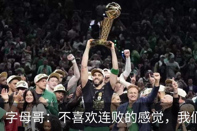 字母哥：不喜欢连败的感觉，我们必须沉住气