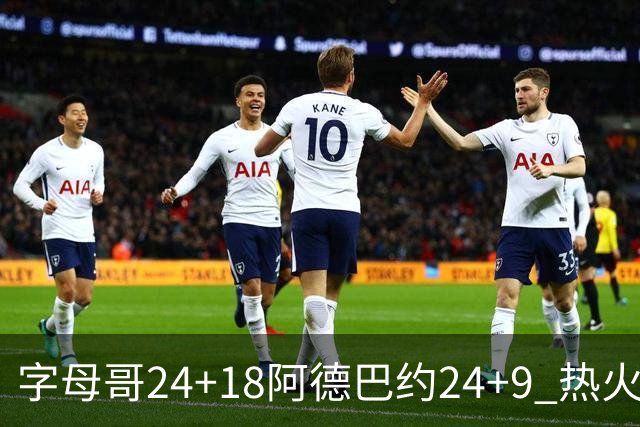 字母哥24+18阿德巴约24+9 热火力克老鹰迎赛季首胜