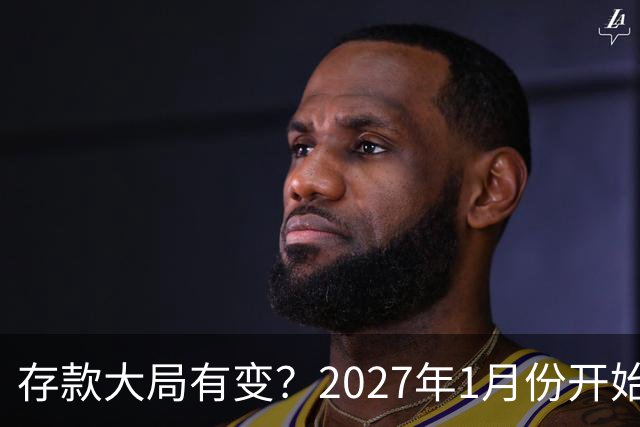 存款大局有变？2027年1月份开始，银行存款利率，或迎来新风向
