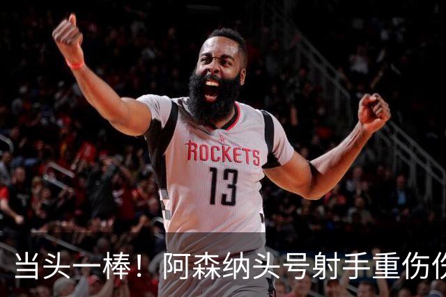 当头一棒！阿森纳头号射手重伤伤退，新赛季恐提前报销，阿尔特塔被迫变阵