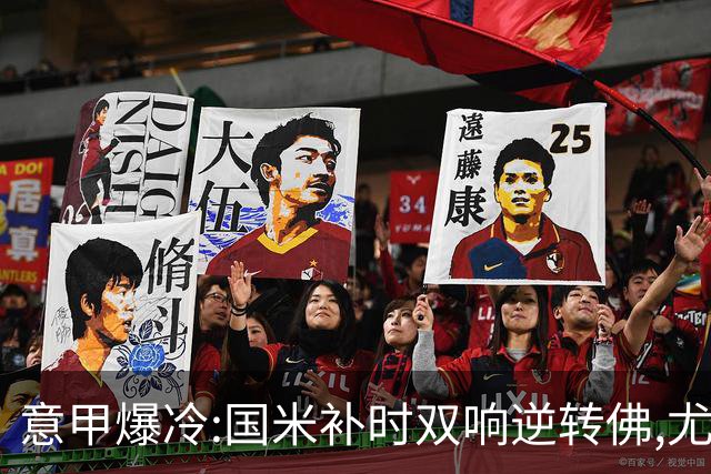 意甲爆冷:国米补时双响逆转佛,尤文平局存疑,米兰客场稳了?