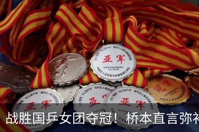 战胜国乒女团夺冠！桥本直言弥补遗憾，张本连说感谢，早田透露不甘心