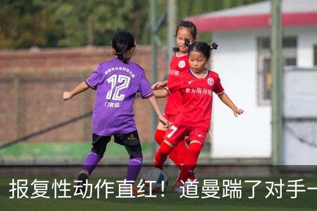 报复性动作直红！道曼踹了对手一脚，被裁判直红罚下