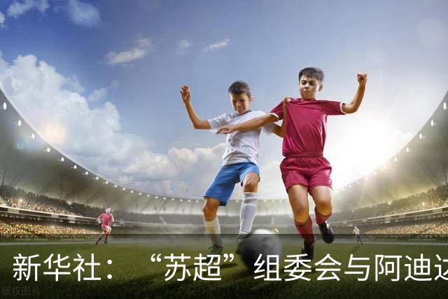 新华社：“苏超”组委会与阿迪达斯完成续约