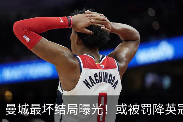 曼城最坏结局曝光！或被罚降英冠，追加扣分阻断升级之路，阿布扎比财团笑了