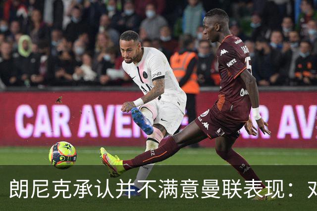朗尼克承认并不满意曼联表现：对待机会不够细心
