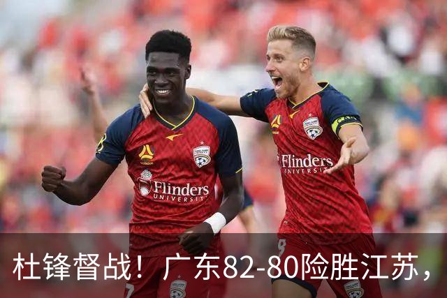 杜锋督战！广东82-80险胜江苏，谁是本场比赛功臣，数据不会说谎