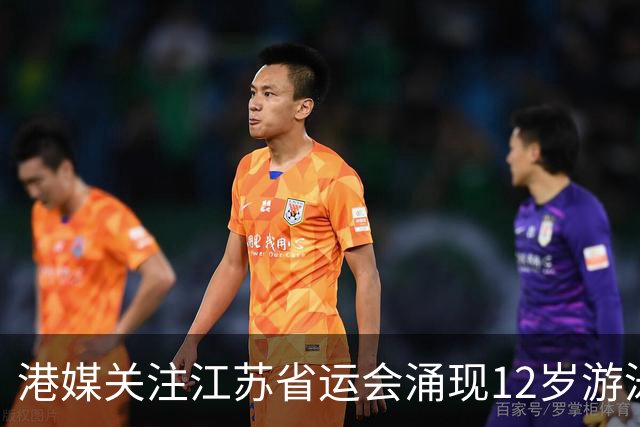 港媒关注江苏省运会涌现12岁游泳神童 身高1米77参加10项获5金4银