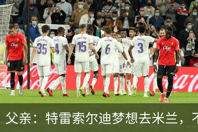 父亲：特雷索尔迪梦想去米兰，不确定他会接受其他豪门