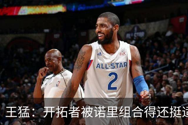 王猛：开拓者被诺里组合得还挺适配 小杨机会和时间更有限了