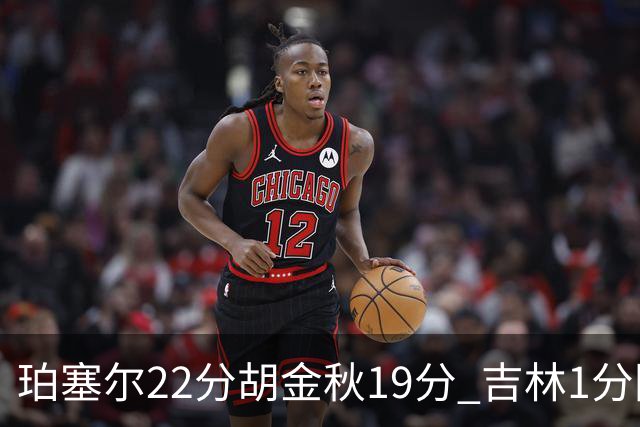 珀塞尔22分胡金秋19分 吉林1分险胜广厦