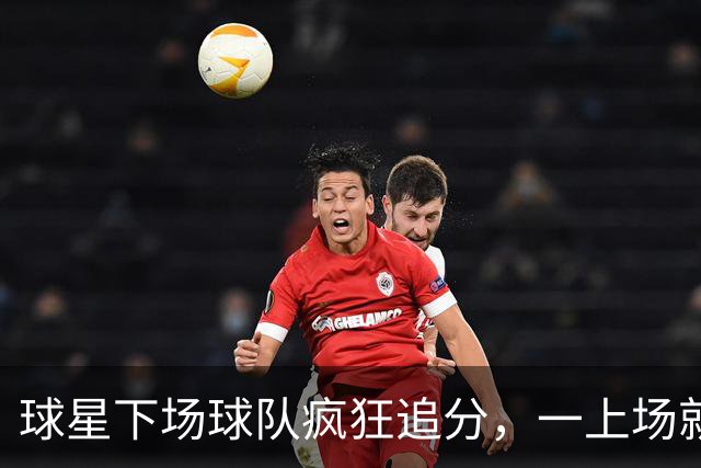 球星下场球队疯狂追分，一上场就崩盘！两大豪门患上领先恐惧症？