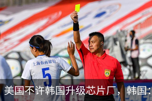 美国不许韩国升级芯片厂，韩国：想让我们被中国企业干掉就直说