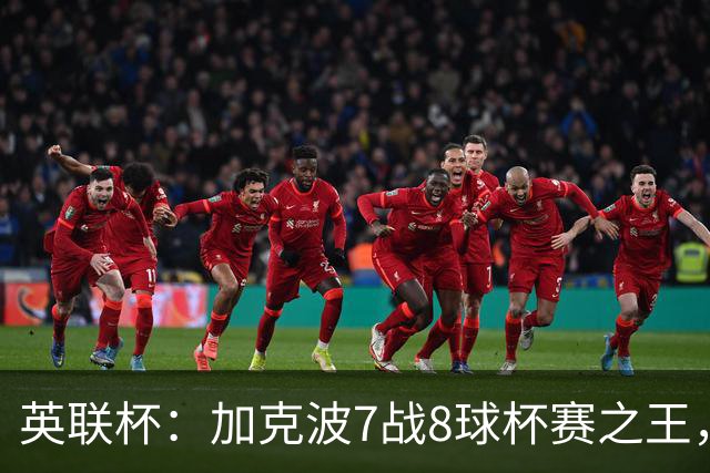 英联杯：加克波7战8球杯赛之王，利物浦7-6切尔西，五连胜晋级8强