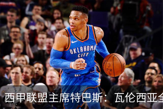 西甲联盟主席特巴斯：瓦伦西亚全新所有权合作彰显西甲对国际长期投资的吸引力