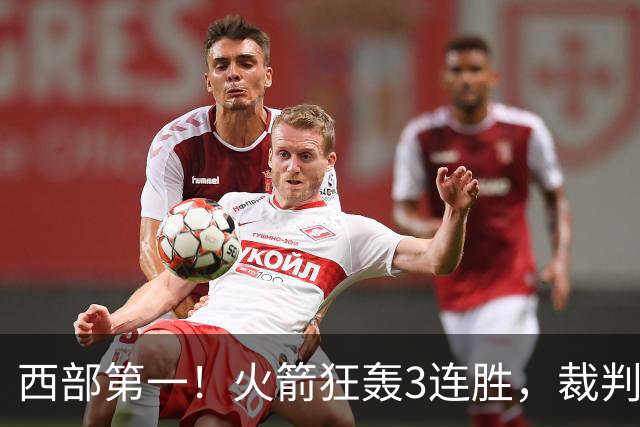 西部第一！火箭狂轰3连胜，裁判连吹4技犯，杜兰特22分约翰逊26+16