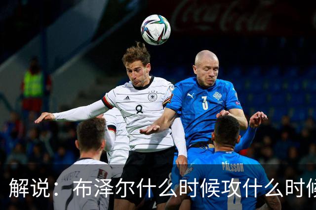 解说：布泽尔什么时候攻什么时候传都了然于心 他的稳定更为难得