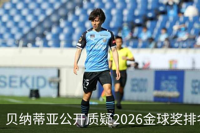 贝纳蒂亚公开质疑2026金球奖排名：梅西凭什么位列第五？