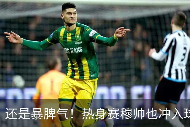 还是暴脾气！热身赛穆帅也冲入球场要求罚下对方球员