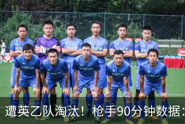 遭英乙队淘汰！枪手90分钟数据：26射7正6次得分机会 控球率近8成
