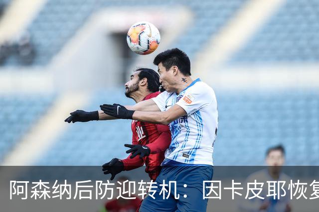 阿森纳后防迎转机：因卡皮耶恢复合练，萨卡伤情仍待确认
