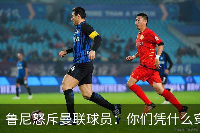 鲁尼怒斥曼联球员：你们凭什么穿这件球衣