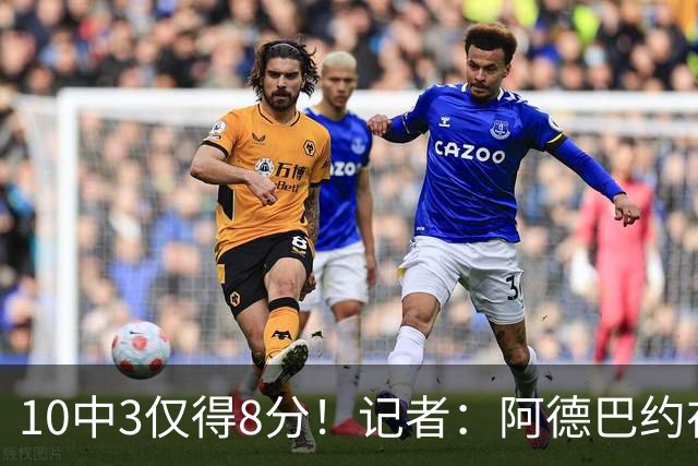 10中3仅得8分！记者：阿德巴约在字母加盟之后完全不会打了