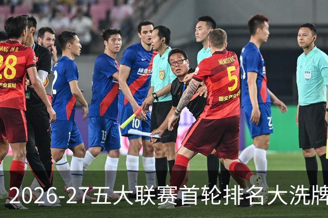 2026-27五大联赛首轮排名大洗牌：英超西甲胶着，法甲格局生变