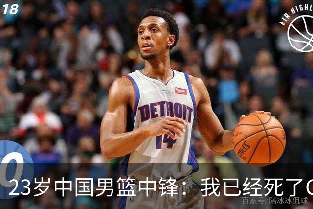 23岁中国男篮中锋：我已经死了CBA都打不了 媒体人：他心气很高