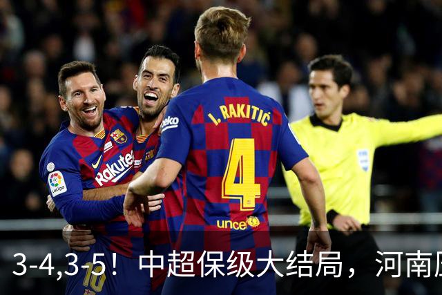 3-4,3-5！中超保级大结局，河南压哨上岸，昔日冠军球队掉入中甲