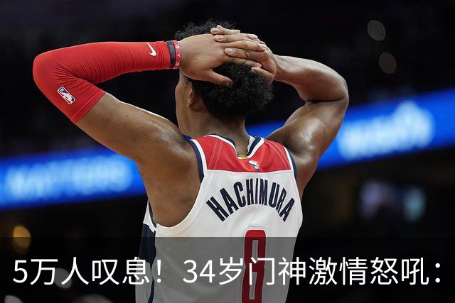 5万人叹息！34岁门神激情怒吼：扑出费利佩点球 封堵胡荷韬单刀球