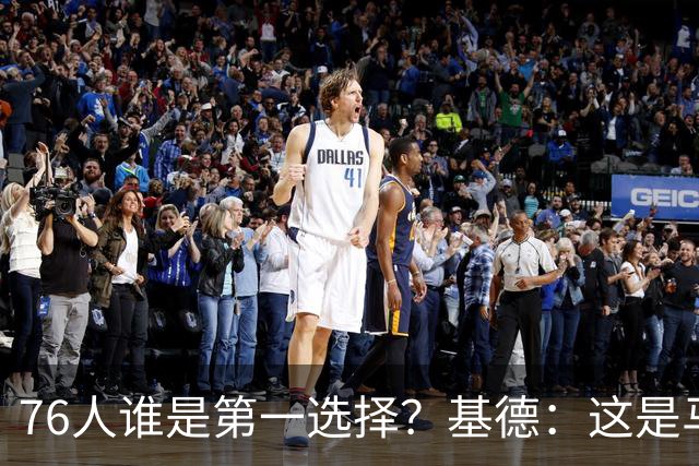 76人谁是第一选择？基德：这是马克西的球队 76人的上限取决于他