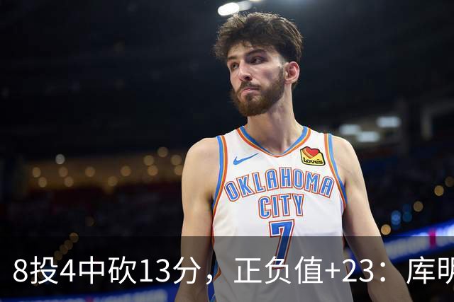 8投4中砍13分，正负值+23：库明加这场打得太高效