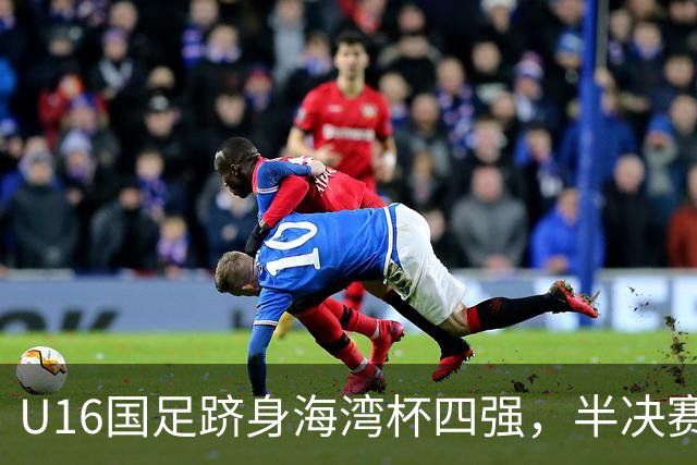U16国足跻身海湾杯四强，半决赛还是以小打大