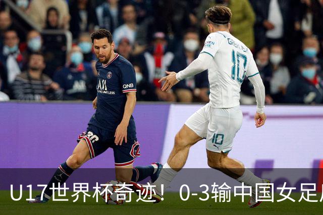 U17世界杯奇迹！0-3输中国女足后，鱼腩大逆袭：靠1个净胜球晋级