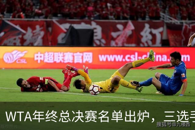 WTA年终总决赛名单出炉，三选手追平前辈足迹，两人首次入围