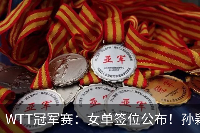 WTT冠军赛：女单签位公布！孙颖莎好签，王曼昱陈熠扎堆，蒯曼或再战张本